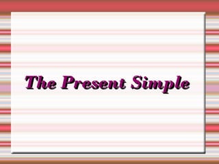 The Present Simple
 