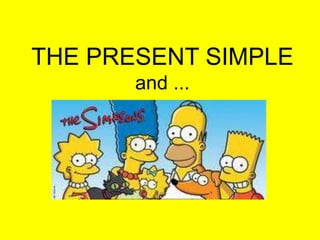 THE PRESENT SIMPLE
       and ...
 