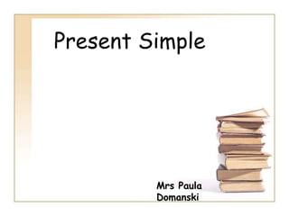 Present Simple




         Mrs Paula
         Domanski
 