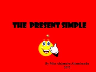 The present Simple
By Miss Alejandra Altamiranda
2012
