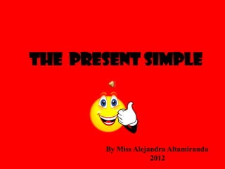The present Simple




       By Miss Alejandra Altamiranda
                    2012
 