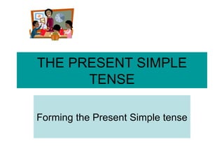 THE PRESENT SIMPLE TENSE Forming the Present Simple tense 