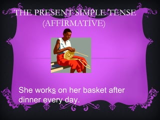 THE PRESENT SIMPLE TENSE
(AFFİRMATİVE)
She works on her basket after
dinner every day.
 