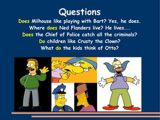 Homer  likes  eating doughnuts. We use the Present Simple with  stative verbs : 