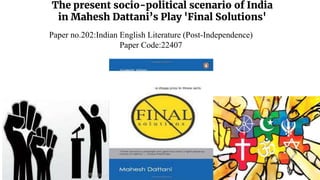 The present socio-political scenario of India
in Mahesh Dattani’s Play 'Final Solutions'
Paper no.202:Indian English Literature (Post-Independence)
Paper Code:22407
 