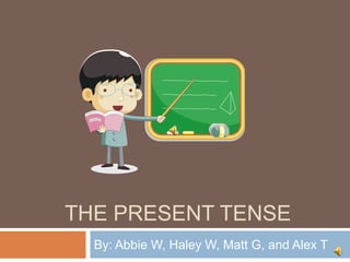 THE PRESENT TENSE
By: Abbie W, Haley W, Matt G, and Alex T
 