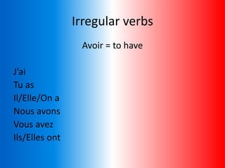 Irregular verbs
Avoir = to have
J’ai
Tu as
Il/Elle/On a
Nous avons
Vous avez
Ils/Elles ont
 