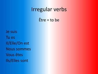 Irregular verbs
Être = to be
Je suis
Tu es
Il/Elle/On est
Nous sommes
Vous êtes
Ils/Elles sont
 
