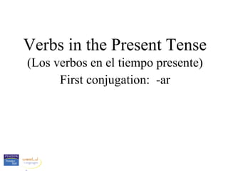 Verbs in the Present Tense
(Los verbos en el tiempo presente)
      First conjugation: -ar
 