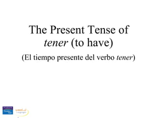 The Present Tense of
tener (to have)
(El tiempo presente del verbo tener)
 