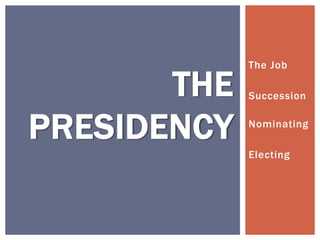 The Job
Succession
Nominating
Electing
THE
PRESIDENCY
 