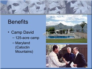 Benefits
• Camp David
  – 125-acre camp
  – Maryland
    (Catoctin
    Mountains)
 