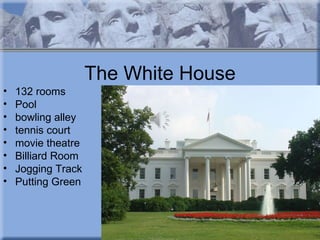 The White House
•   132 rooms
•   Pool
•   bowling alley
•   tennis court
•   movie theatre
•   Billiard Room
•   Jogging Track
•   Putting Green
 
