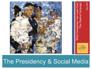 What Companies Can Learn from
                                        The Obama Campaign

                                                       May 2009
The Presidency & Social Media
 