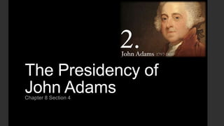 The Presidency of
John Adams
Chapter 8 Section 4

 