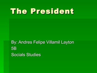 The President By: Andres Felipe Villamil Layton 5B Socials Studies 