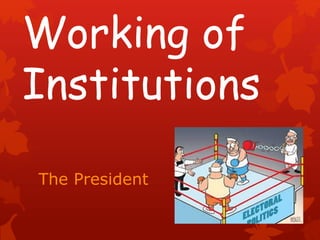 Working of
Institutions
The President
 