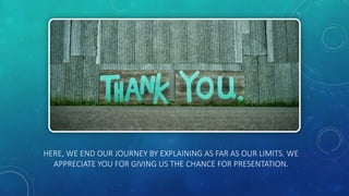 HERE, WE END OUR JOURNEY BY EXPLAINING AS FAR AS OUR LIMITS. WE
APPRECIATE YOU FOR GIVING US THE CHANCE FOR PRESENTATION.
 