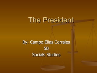 The President By: Campo Elias Corrales 5B Socials Studies 