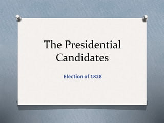 The Presidential
Candidates
Election of 1828
 