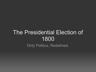 The Presidential Election of
          1800
     Dirty Politics, Redefined.
 