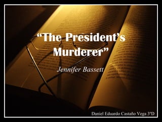 “ The President’s Murderer” Jennifer Bassett Daniel Eduardo Castaño Vega 3ºD 