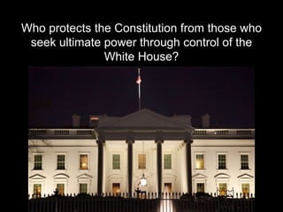 Who protects the Constitution from those who
seek ultimate power through control of the
White House?
 