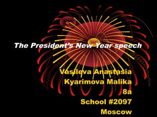 The President’s New Year speech
Vasileva Anastasia
Kyarimova Malika
8a
School #2097
Moscow
 