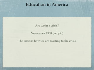Education in America



             Are we in a crisis?

          Newsweek 1958 (get pic)

The crisis is how we are reacting to the crisis
 
