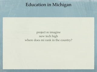 Education in Michigan




       project re imagine
         new tech high
where does mi rank in the country?
 