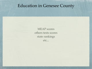 Education in Genesee County




          MEAP scores
        others tests scores
          state rankings
               etc...
 