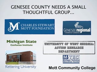 GENESEE COUNTY NEEDS A SMALL
       THOUGHTFUL GROUP...




Michigan State
   Confucius Institute   University of West Georgia:
                              Action Research
                                Department



Kettering University       Mott Community College
 
