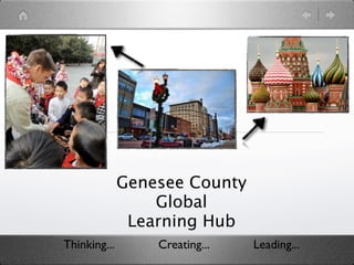 Genesee County
                  Global
               Learning Hub
Thinking...       Creating...   Leading...
 