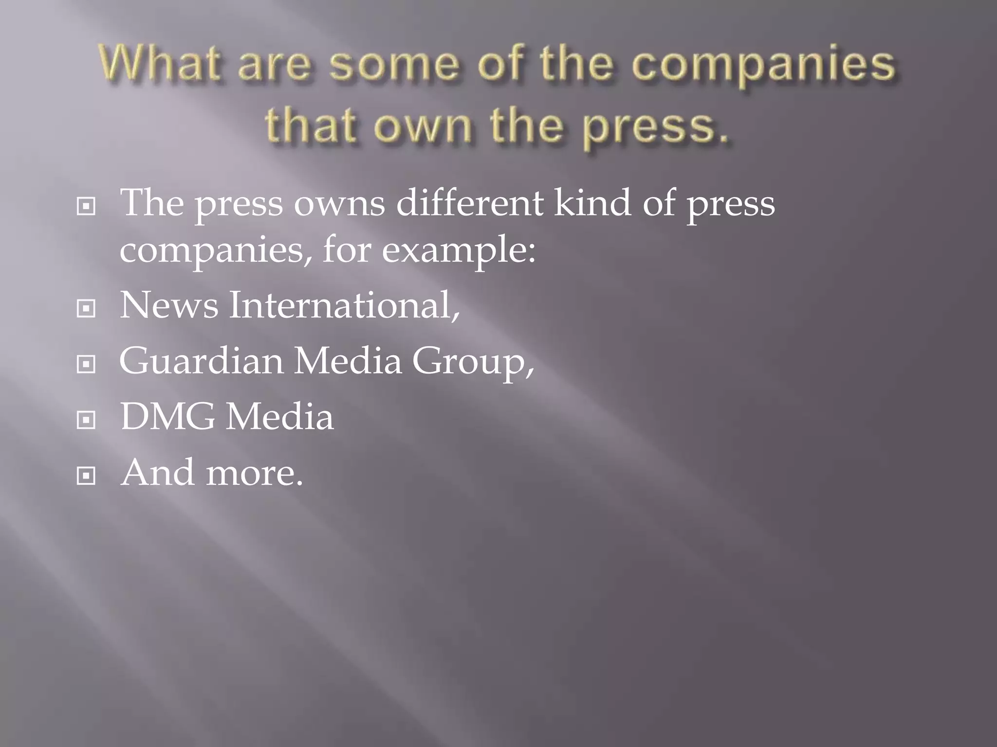  The press owns different kind of press
companies, for example:
News International,
Guardian Media Group,
DMG Media
And more.