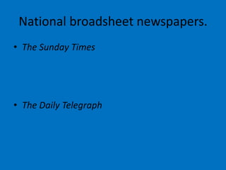 National broadsheet newspapers.
• The Sunday Times
• The Daily Telegraph
 