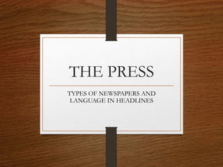 THE PRESS
TYPES OF NEWSPAPERS AND
LANGUAGE IN HEADLINES
 