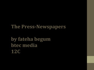 The Press-Newspapers
by fateha begum
btec media
12C

 