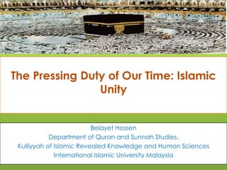 The Pressing Duty of Our Time: Islamic
Unity
Belayet Hossen
Department of Quran and Sunnah Studies,
Kulliyyah of Islamic Revealed Knowledge and Human Sciences
International Islamic University Malaysia
3/6/2018
1
 