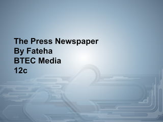 The Press Newspaper
By Fateha
BTEC Media
12c

 