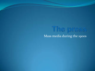 Thepress Mass media duringthe 1900s 