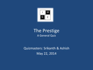 The Prestige
A General Quiz
Quizmasters: Srikanth & Ashish
May 22, 2014
 