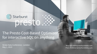 The Presto Cost-Based Optimizer
for interactive SQL on anything
Strata Data Conference - London
May 1, 2019
Wojciech.Biela@starburstdata.com
Piotr.Findeisen@starburstdata.com
 