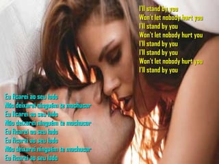 I'll stand by you Won't let nobody hurt you I'll stand by you Won't let nobody hurt you I'll stand by you I'll stand by you Won't let nobody hurt you I’ll stand by you Eu ficarei ao seu lado Não deixarei ninguém te machucar Eu ficarei ao seu lado Não deixarei ninguém te machucar Eu ficarei ao seu lado Eu ficarei ao seu lado Não deixarei ninguém te machucar Eu ficarei ao seu lado 