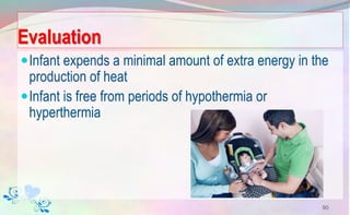Evaluation
Infant expends a minimal amount of extra energy in the
production of heat
Infant is free from periods of hypothermia or
hyperthermia
90
 