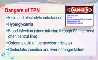 Dangers of TPN
Fluid and electrolyte imbalances
Hyperglycemia
Blood infection (since infusing through IV line, most
often central line)
Osteomalacia of the newborn (rickets)
Cholestatic jaundice and liver damage/ failure
99
 