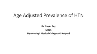 Age Adjusted Prevalence of HTN
Dr. Nayan Ray
MBBS
Mymensingh Medical College and Hospital
 