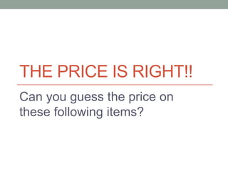 The price is right!! Can you guess the price on these following items? 