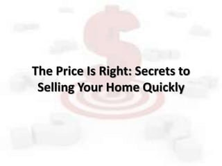 The Price Is Right: Secrets to
Selling Your Home Quickly
 