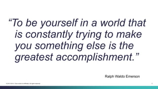 2© 2013-2014 Cisco and/or its affiliates. All rights reserved.
Ralph Waldo Emerson
“To be yourself in a world that
is constantly trying to make
you something else is the
greatest accomplishment.”
 