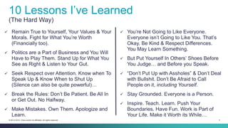 4© 2013-2014 Cisco and/or its affiliates. All rights reserved.
10 Lessons I’ve Learned
(The Hard Way)
 Remain True to Yourself, Your Values & Your
Morals. Fight for What You’re Worth
(Financially too).
 Politics are a Part of Business and You Will
Have to Play Them. Stand Up for What You
See as Right & Listen to Your Gut.
 Seek Respect over Attention. Know when To
Speak Up & Know When to Shut Up
(Silence can also be quite powerful)…
 Break the Rules: Don’t Be Patient. Be All In
or Get Out. No Halfway.
 Make Mistakes. Own Them. Apologize and
Learn.
 You’re Not Going to Like Everyone.
Everyone isn’t Going to Like You. That’s
Okay. Be Kind & Respect Differences.
You May Learn Something.
 But Put Yourself In Others’ Shoes Before
You Judge… and Before you Speak.
 “Don’t Put Up with Assholes” & Don’t Deal
with Bullshit. Don’t Be Afraid to Call
People on it, including Yourself.
 Stay Grounded. Everyone is a Person.
 Inspire. Teach. Learn. Push Your
Boundaries. Have Fun. Work is Part of
Your Life. Make it Worth its While…
 